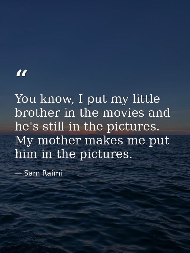 You know, I put my little brother in the movies and he's still in the pictures. My mother makes me put him in the pictur — Sam Raimi