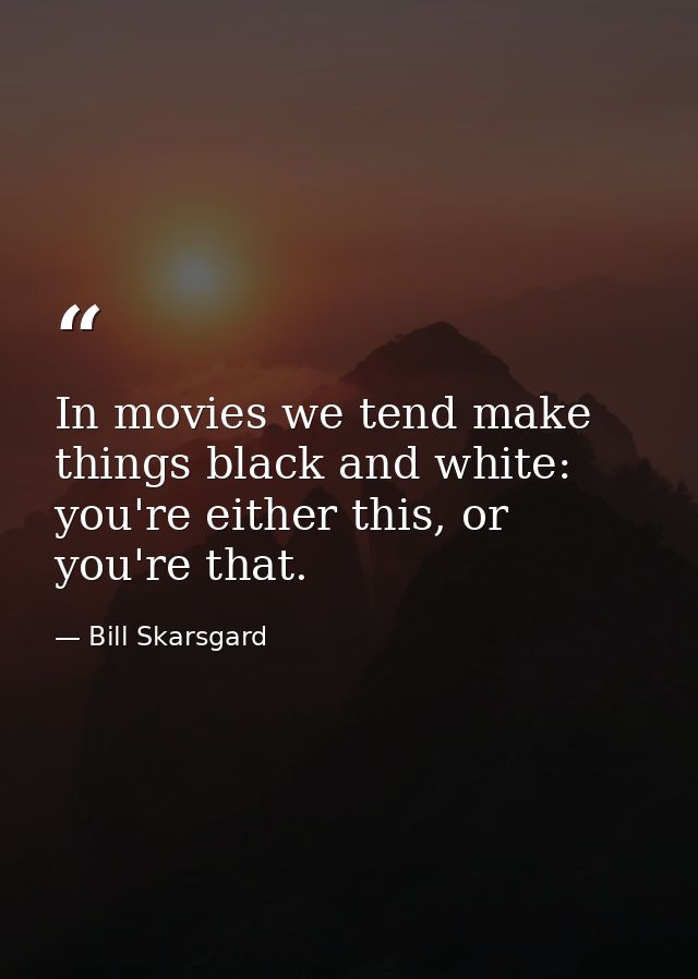 In movies we tend make things black and white: you're either this, or you're that. — Bill Skarsgard