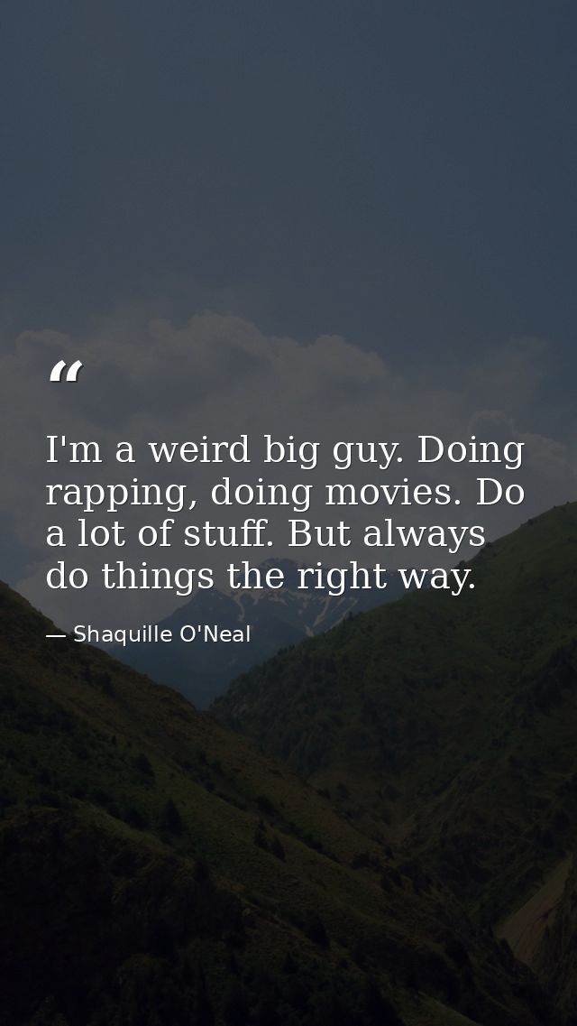 I'm a weird big guy. Doing rapping, doing movies. Do a lot of stuff. But always do things the right way. — Shaquille O'Neal