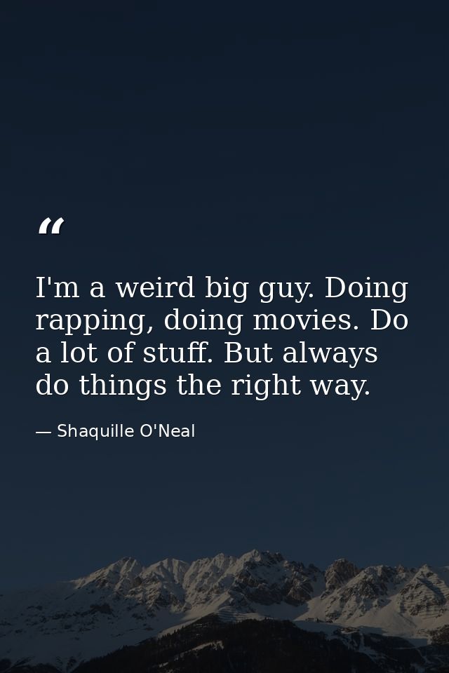 I'm a weird big guy. Doing rapping, doing movies. Do a lot of stuff. But always do things the right way. — Shaquille O'Neal