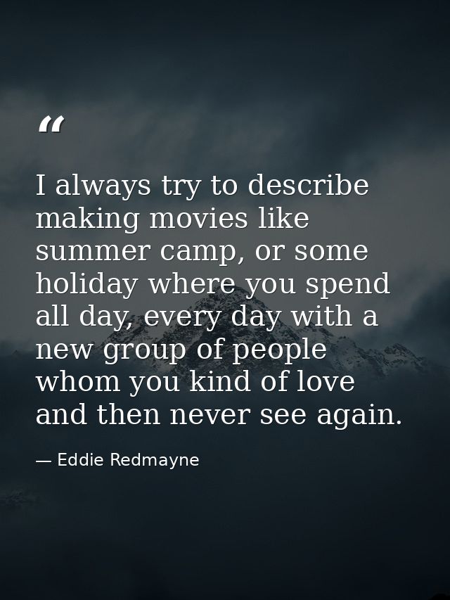 I always try to describe making movies like summer camp, or some holiday where you spend all day, every day with a new g — Eddie Redmayne