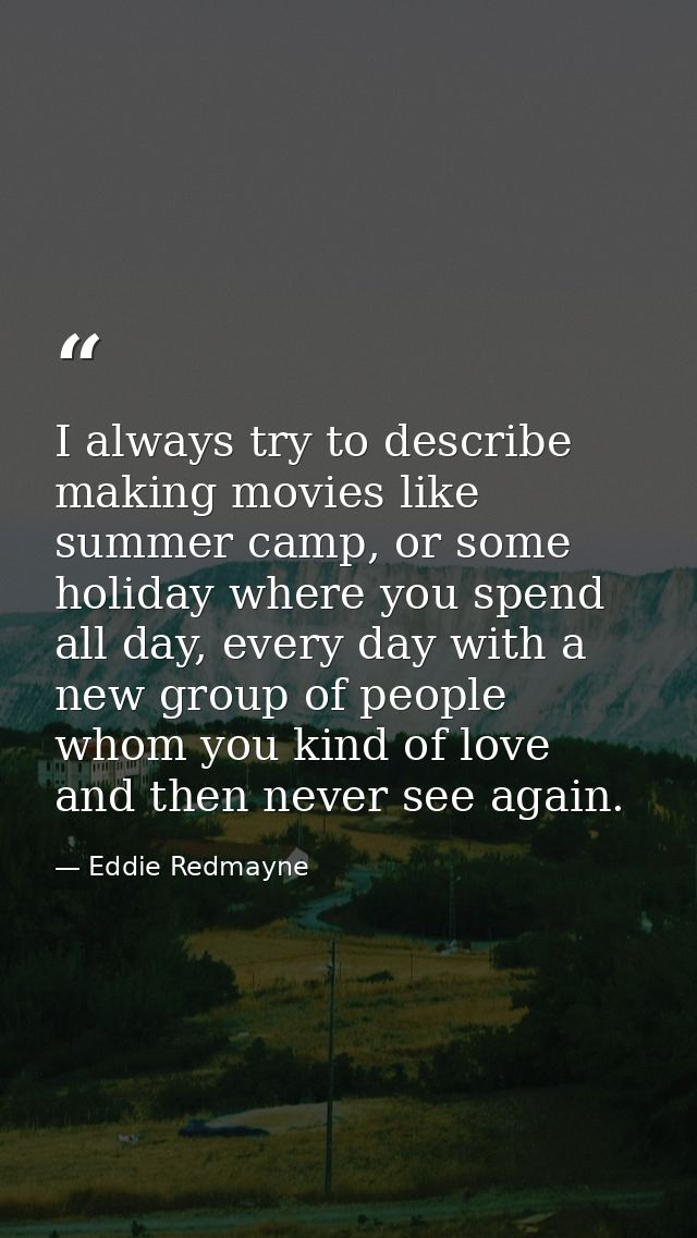 I always try to describe making movies like summer camp, or some holiday where you spend all day, every day with a new g — Eddie Redmayne