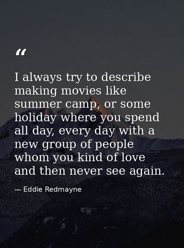 I always try to describe making movies like summer camp, or some holiday where you spend all day, every day with a new g — Eddie Redmayne