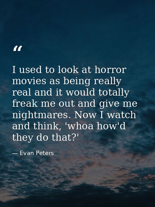I used to look at horror movies as being really real and it would totally freak me out and give me nightmares. Now I wat — Evan Peters