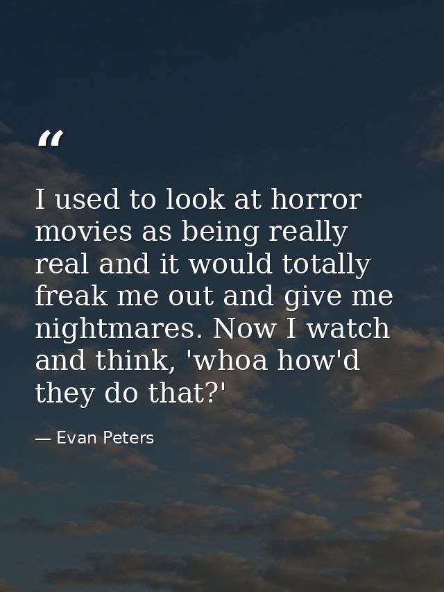 I used to look at horror movies as being really real and it would totally freak me out and give me nightmares. Now I wat — Evan Peters