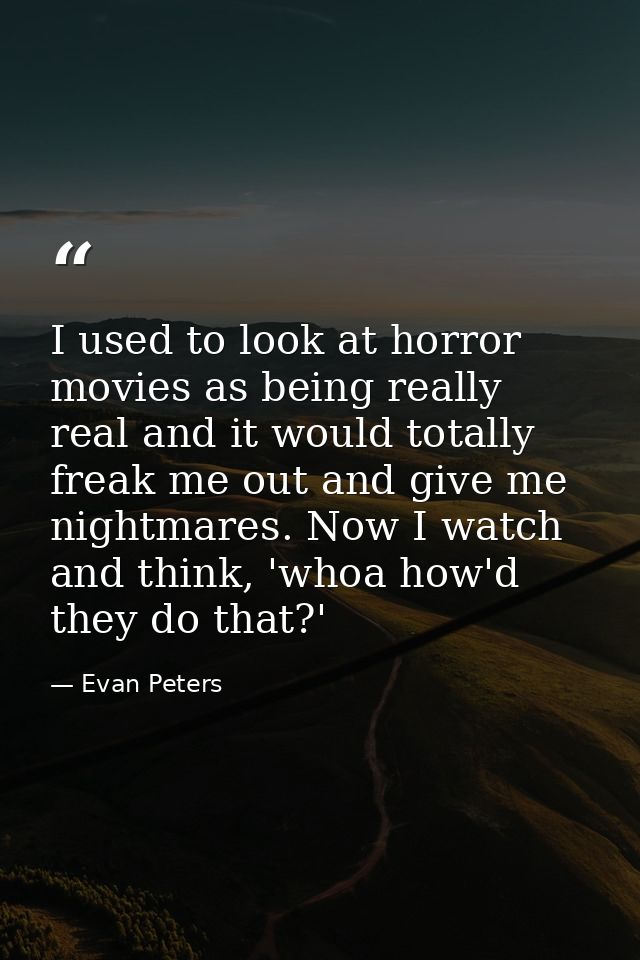 I used to look at horror movies as being really real and it would totally freak me out and give me nightmares. Now I wat — Evan Peters