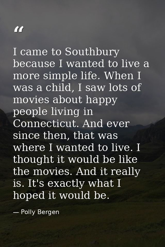 I came to Southbury because I wanted to live a more simple life. When I was a child, I saw lots of movies about happy pe — Polly Bergen