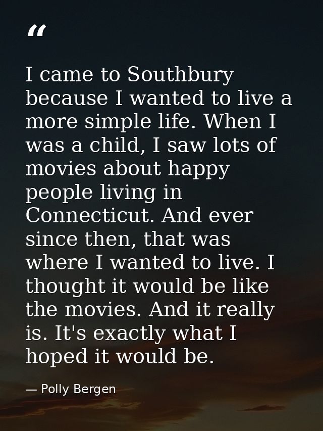 I came to Southbury because I wanted to live a more simple life. When I was a child, I saw lots of movies about happy pe — Polly Bergen
