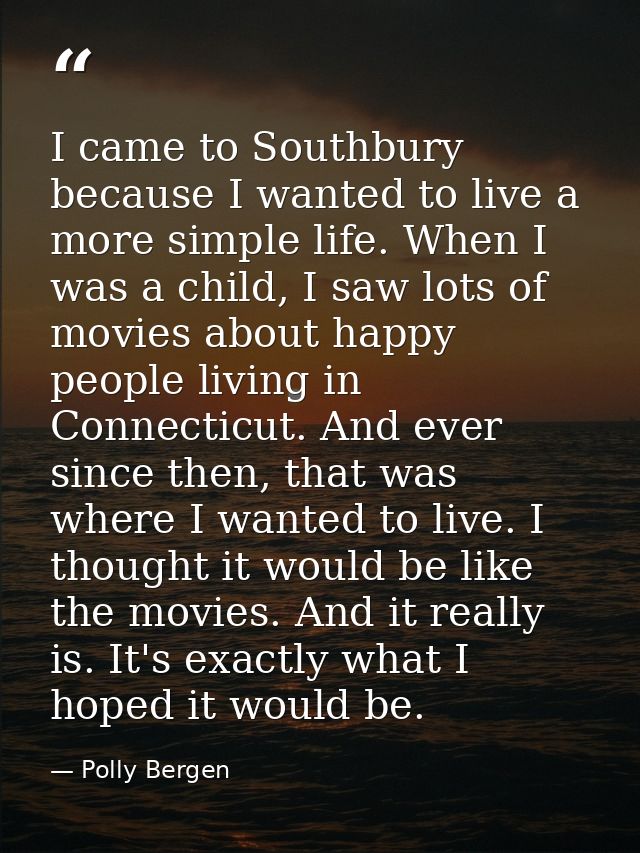 I came to Southbury because I wanted to live a more simple life. When I was a child, I saw lots of movies about happy pe — Polly Bergen