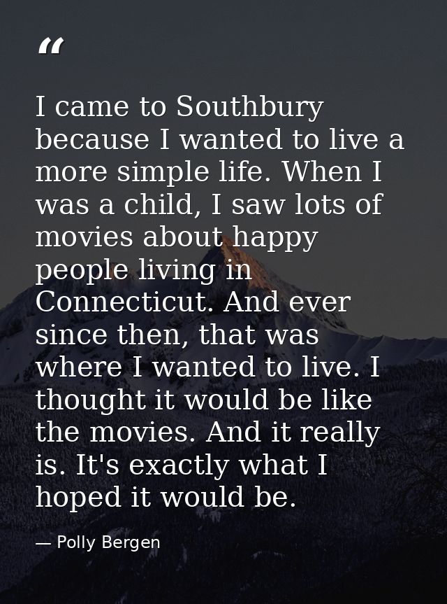 I came to Southbury because I wanted to live a more simple life. When I was a child, I saw lots of movies about happy pe — Polly Bergen
