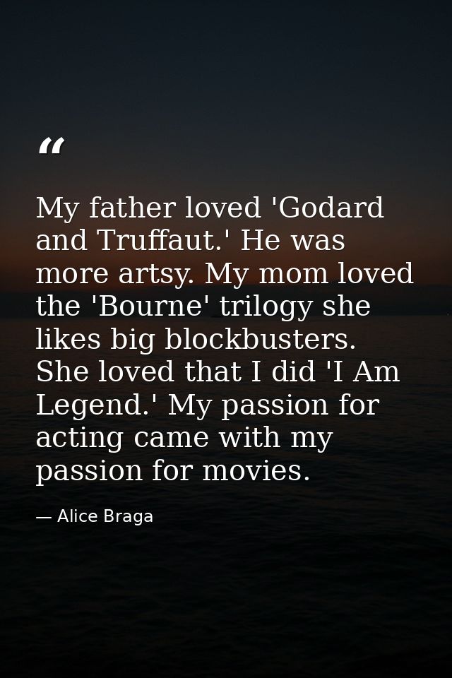 My father loved 'Godard and Truffaut.' He was more artsy. My mom loved the 'Bourne' trilogy she likes big blockbusters.  — Alice Braga