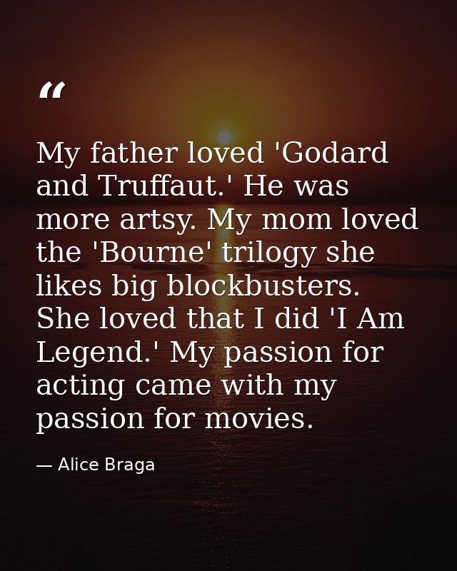 My father loved 'Godard and Truffaut.' He was more artsy. My mom loved the 'Bourne' trilogy she likes big blockbusters.  — Alice Braga