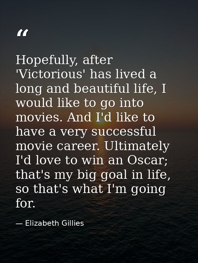 Hopefully, after 'Victorious' has lived a long and beautiful life, I would like to go into movies. And I'd like to have  — Elizabeth Gillies