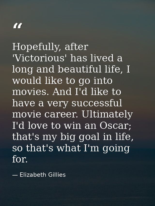 Hopefully, after 'Victorious' has lived a long and beautiful life, I would like to go into movies. And I'd like to have  — Elizabeth Gillies