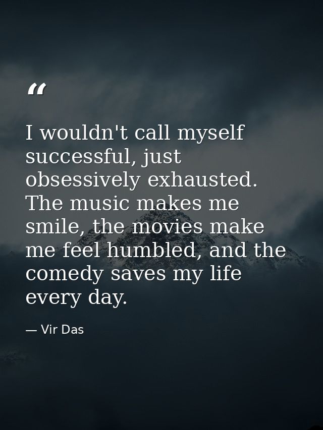 I wouldn't call myself successful, just obsessively exhausted. The music makes me smile, the movies make me feel humbled — Vir Das