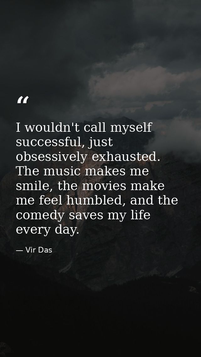 I wouldn't call myself successful, just obsessively exhausted. The music makes me smile, the movies make me feel humbled — Vir Das