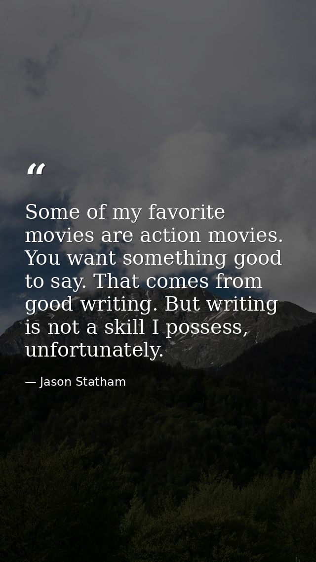 Some of my favorite movies are action movies. You want something good to say. That comes from good writing. But writing  — Jason Statham