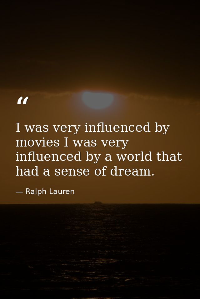 I was very influenced by movies I was very influenced by a world that had a sense of dream. — Ralph Lauren