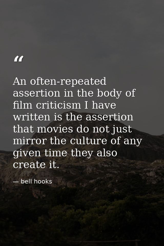 An often-repeated assertion in the body of film criticism I have written is the assertion that movies do not just mirror — bell hooks