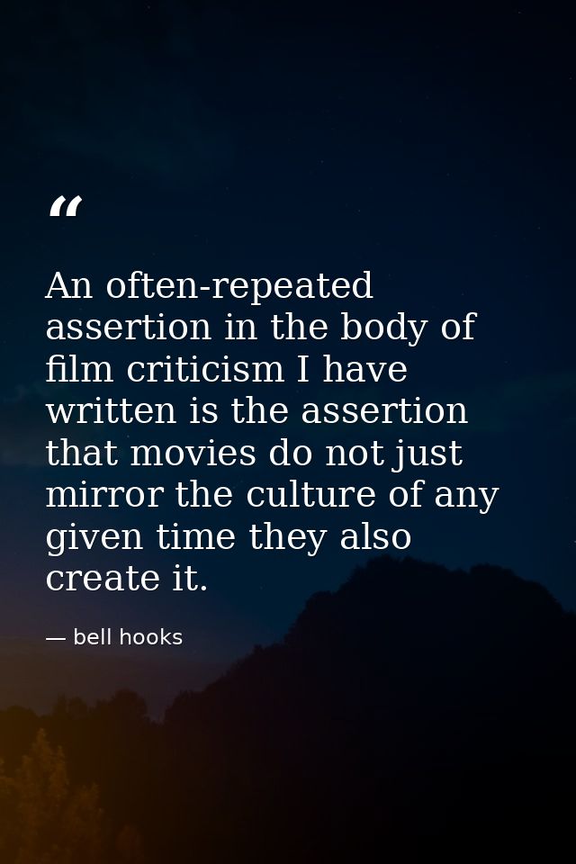 An often-repeated assertion in the body of film criticism I have written is the assertion that movies do not just mirror — bell hooks