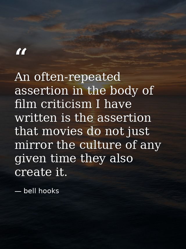 An often-repeated assertion in the body of film criticism I have written is the assertion that movies do not just mirror — bell hooks