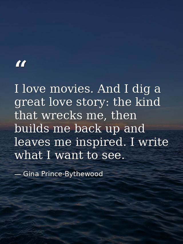 I love movies. And I dig a great love story: the kind that wrecks me, then builds me back up and leaves me inspired. I w — Gina Prince-Bythewood