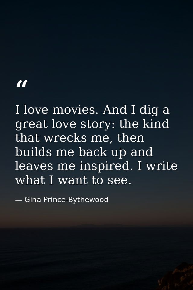 I love movies. And I dig a great love story: the kind that wrecks me, then builds me back up and leaves me inspired. I w — Gina Prince-Bythewood