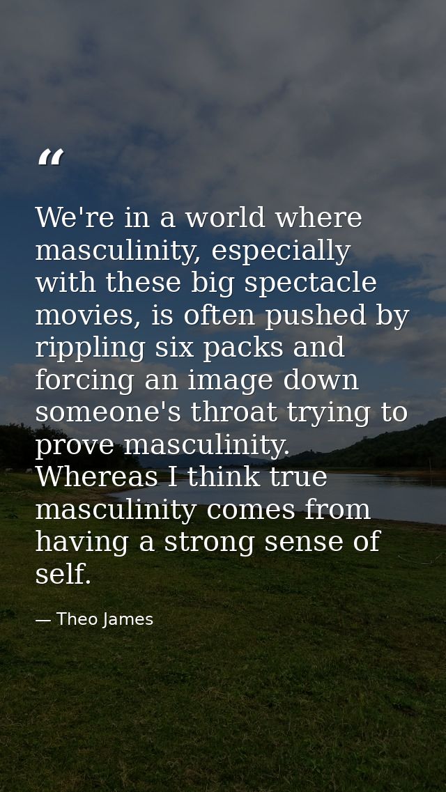 We're in a world where masculinity, especially with these big spectacle movies, is often pushed by rippling six packs an — Theo James