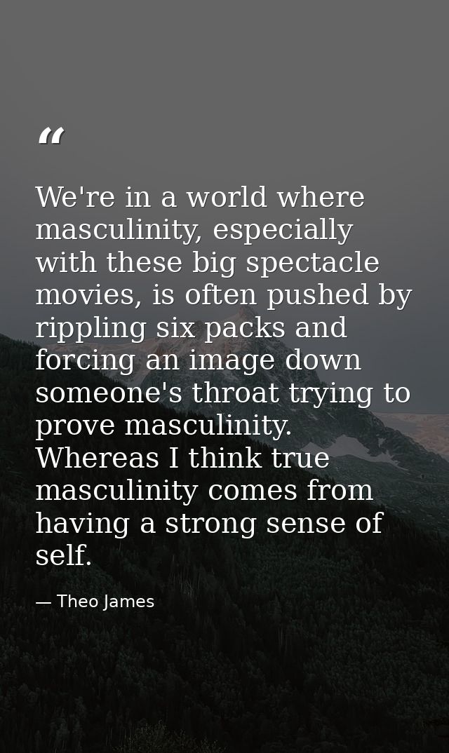 We're in a world where masculinity, especially with these big spectacle movies, is often pushed by rippling six packs an — Theo James