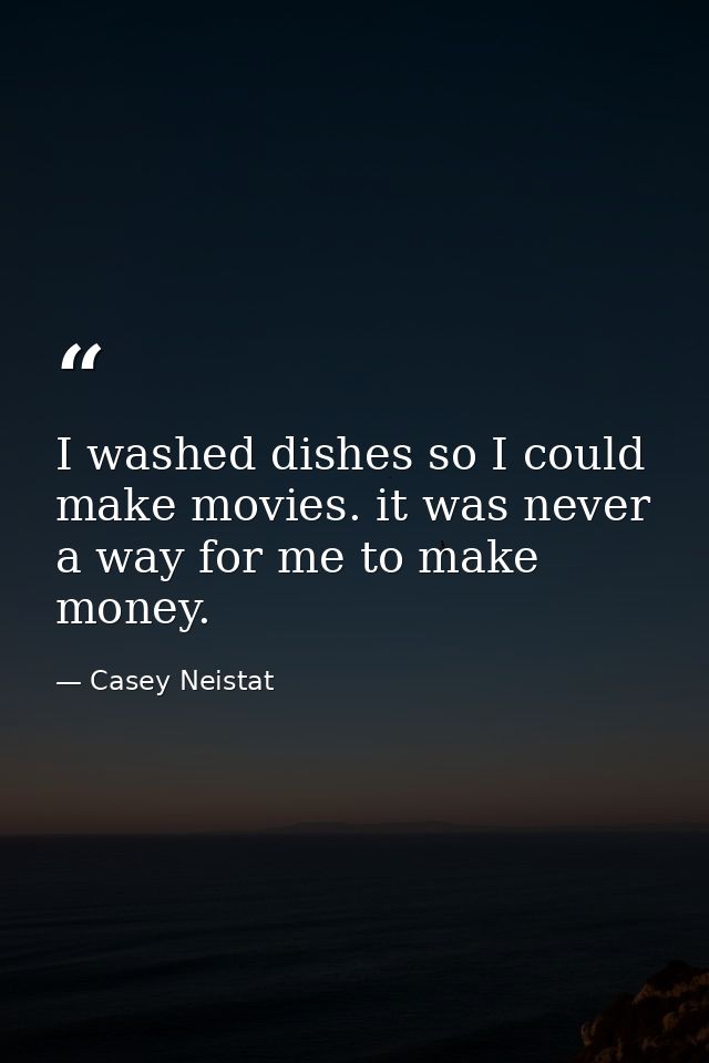 I washed dishes so I could make movies. it was never a way for me to make money. — Casey Neistat