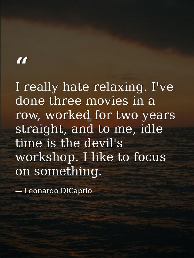 I really hate relaxing. I've done three movies in a row, worked for two years straight, and to me, idle time is the devi — Leonardo DiCaprio