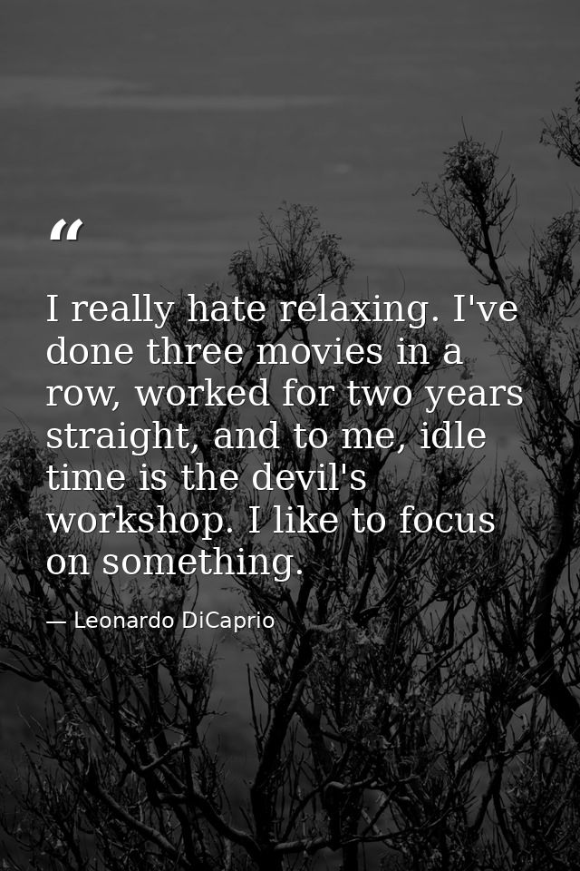 I really hate relaxing. I've done three movies in a row, worked for two years straight, and to me, idle time is the devi — Leonardo DiCaprio
