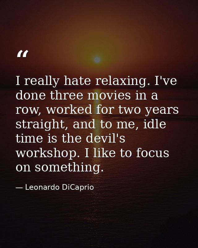 I really hate relaxing. I've done three movies in a row, worked for two years straight, and to me, idle time is the devi — Leonardo DiCaprio