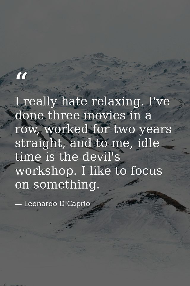 I really hate relaxing. I've done three movies in a row, worked for two years straight, and to me, idle time is the devi — Leonardo DiCaprio