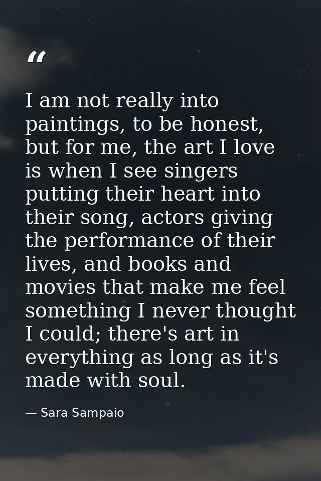 I am not really into paintings, to be honest, but for me, the art I love is when I see singers putting their heart into  — Sara Sampaio