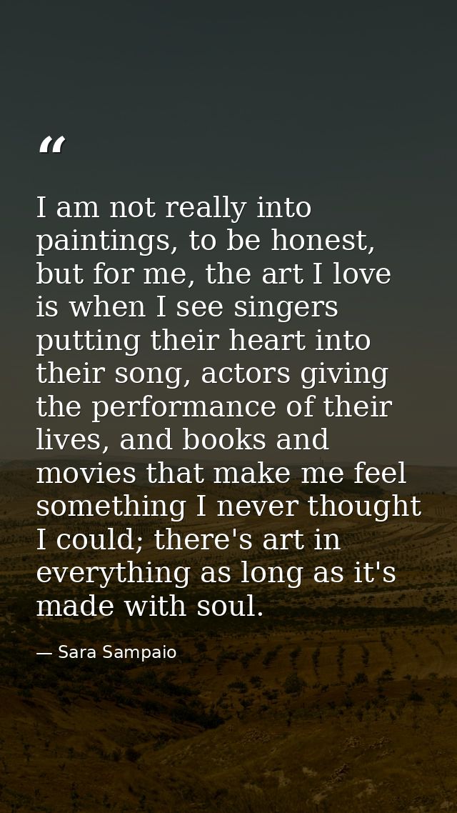 I am not really into paintings, to be honest, but for me, the art I love is when I see singers putting their heart into  — Sara Sampaio
