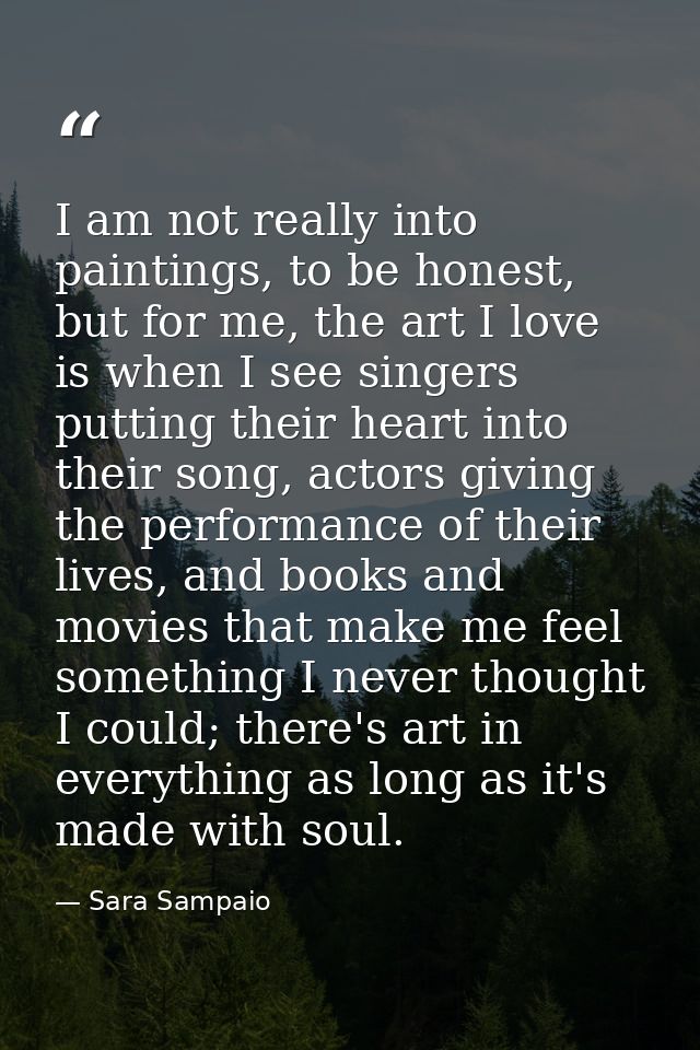 I am not really into paintings, to be honest, but for me, the art I love is when I see singers putting their heart into  — Sara Sampaio