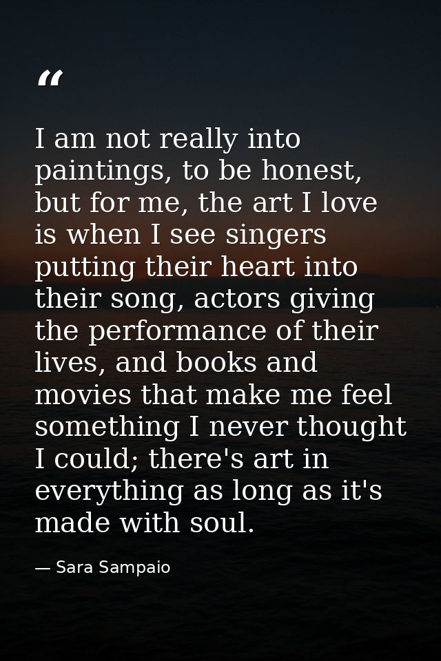 I am not really into paintings, to be honest, but for me, the art I love is when I see singers putting their heart into  — Sara Sampaio