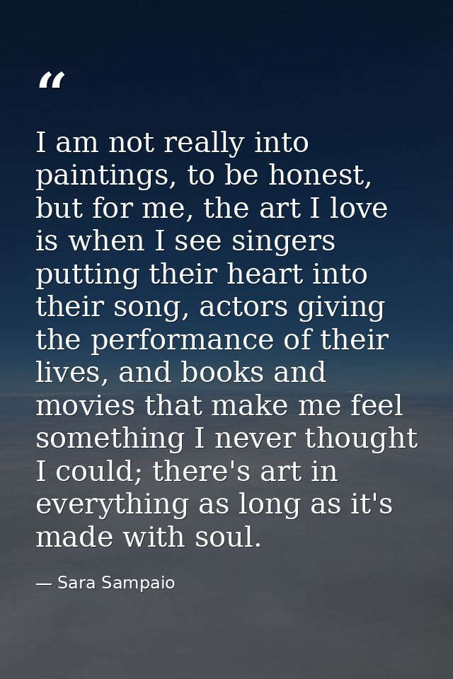 I am not really into paintings, to be honest, but for me, the art I love is when I see singers putting their heart into  — Sara Sampaio