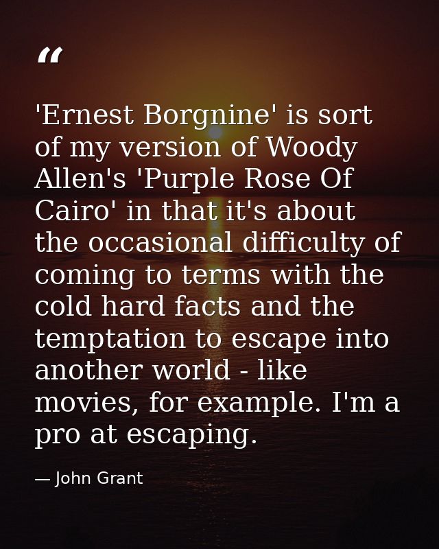 'Ernest Borgnine' is sort of my version of Woody Allen's 'Purple Rose Of Cairo' in that it's about the occasional diffic — John Grant