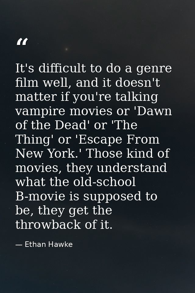 It's difficult to do a genre film well, and it doesn't matter if you're talking vampire movies or 'Dawn of the Dead' or  — Ethan Hawke