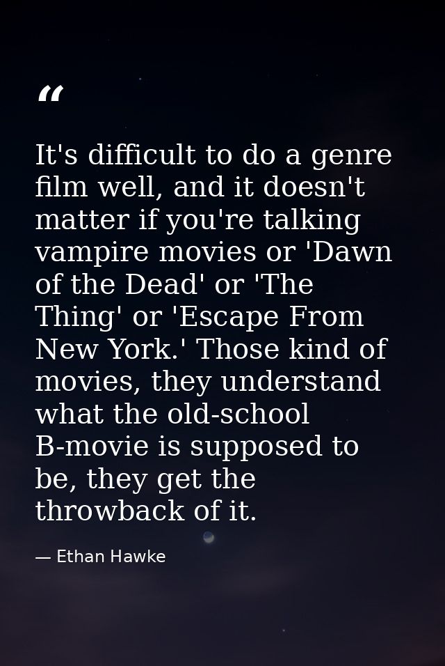 It's difficult to do a genre film well, and it doesn't matter if you're talking vampire movies or 'Dawn of the Dead' or  — Ethan Hawke