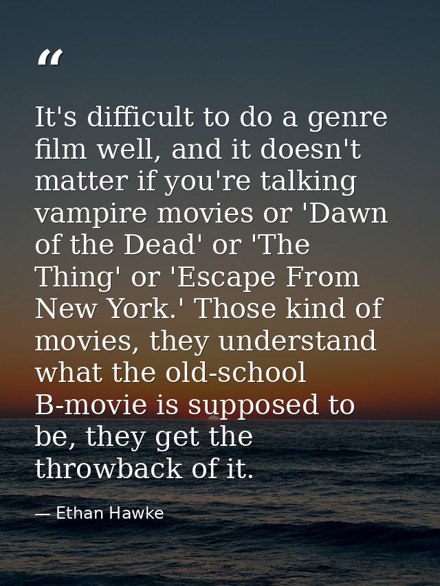 It's difficult to do a genre film well, and it doesn't matter if you're talking vampire movies or 'Dawn of the Dead' or  — Ethan Hawke