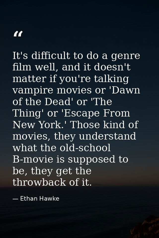 It's difficult to do a genre film well, and it doesn't matter if you're talking vampire movies or 'Dawn of the Dead' or  — Ethan Hawke