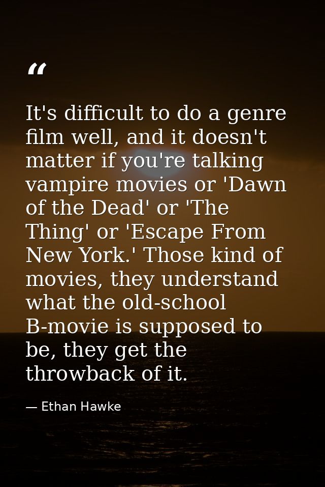 It's difficult to do a genre film well, and it doesn't matter if you're talking vampire movies or 'Dawn of the Dead' or  — Ethan Hawke
