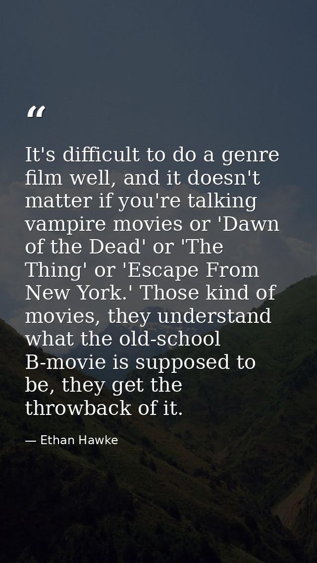 It's difficult to do a genre film well, and it doesn't matter if you're talking vampire movies or 'Dawn of the Dead' or  — Ethan Hawke