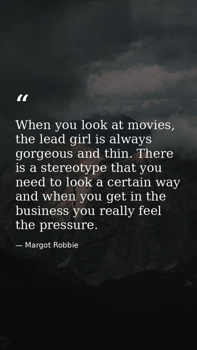 When you look at movies, the lead girl is always gorgeous and thin. There is a stereotype that you need to look a certai — Margot Robbie