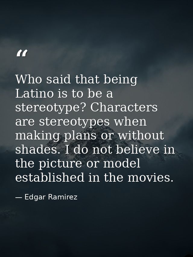 Who said that being Latino is to be a stereotype? Characters are stereotypes when making plans or without shades. I do n — Edgar Ramirez