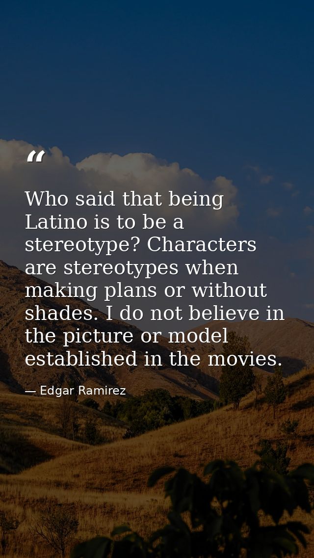 Who said that being Latino is to be a stereotype? Characters are stereotypes when making plans or without shades. I do n — Edgar Ramirez