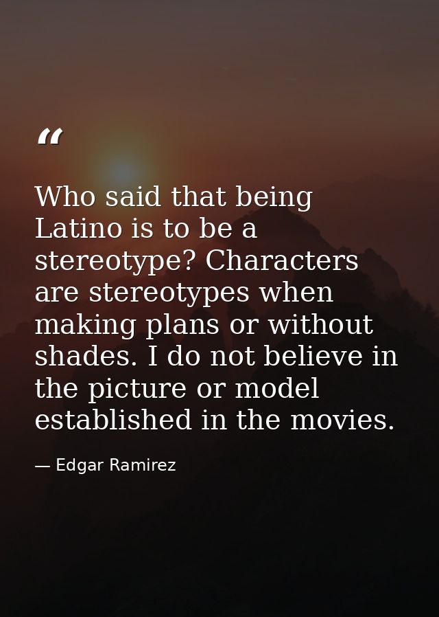 Who said that being Latino is to be a stereotype? Characters are stereotypes when making plans or without shades. I do n — Edgar Ramirez
